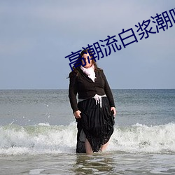 高潮流白浆潮喷小说完结