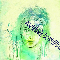 AV强迫女教(jiào)师番(fān)号