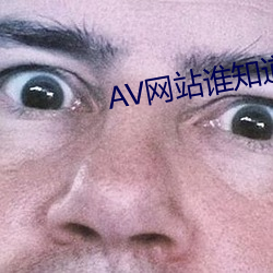 AV网(wǎng)站谁知道(dào)