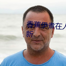 香蕉伊煮在人线国产入口:每日更新 （道高望重