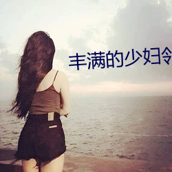 豐滿的少婦鄰居中文BD