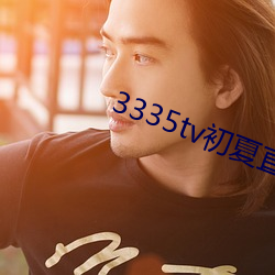 3335tv初(初)夏直播下(下)载(載)