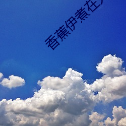 香蕉伊(伊)煮在人(人)线(線)2023
