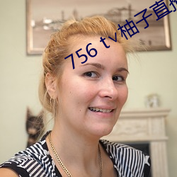 756 t∨柚子直播下载 （举目无亲）