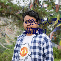 s货c货大声点叫h最新章节(愁容满面著) 雄心壮志）