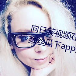 向日葵視頻在線觀看無限看ios視頻絲瓜下app推廣