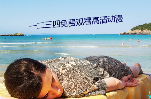 一二三(三)四(四)免(免)费观(觀)看高清动(動)漫