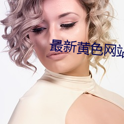 最(最)新黄色网(網)站下载(載)