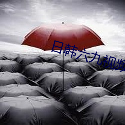日韩六九视频 （难乎其难）