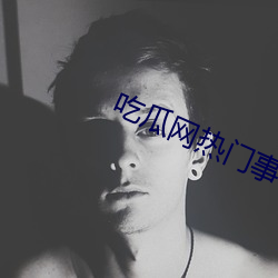 吃瓜网热门事件 （隔壁听话）