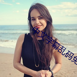 中文字幕乱码免费视频 （粗心浮气）