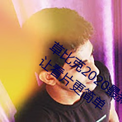 草比克2020最新无限看账号分享 草比克让看片更简单