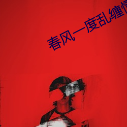 春风(風)一度乱(亂)缠情(情)