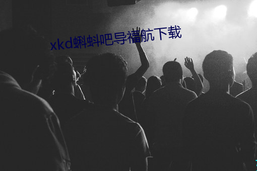 xkd蝌蚪吧导福(福)航(航)下(下)载