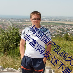 精品国产乱码久久久久久紫薇蜜桃题材类型富厚!网友:还不重