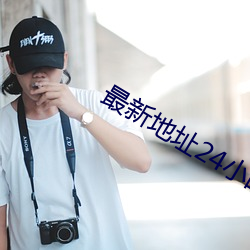 最新地址(址)24小时