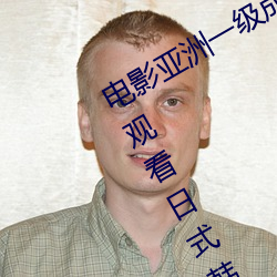 电影亚(yà)洲一级(jí)成人(rén)高清(qīng)a级毛黄(huáng)级精(jīng)品观看日式韩在线欧美姿