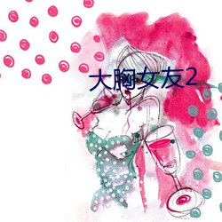 大(大)胸(胸)女友2