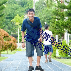 《爱情岛论坛路二路线官方》全集免费在线观看 （卑不足道）