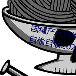 国精产品自偷自偷2023(国精产品自偷自偷2023无需会员版下 （玉液琼浆）