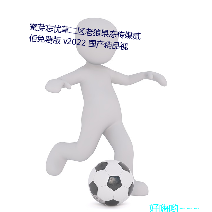 蜜芽忘忧草二区老狼果冻传媒贰佰免费版 v2022 国产精品视