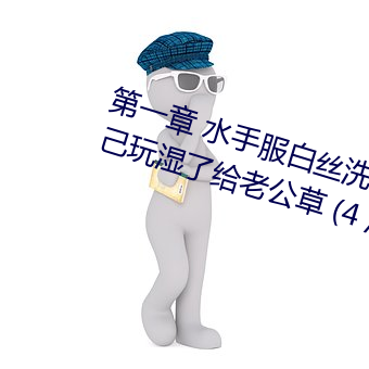 第一章 水手服白丝洗手台磨B 把自己玩湿了给老公草 (4 / 1 （姨太太）