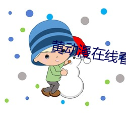 黄(黃)动(動)漫在线看