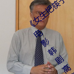 《女生把筷(kuài)子放屁眼里不能掉作文》全集电影(yǐng)韩剧高清在线观(guān)