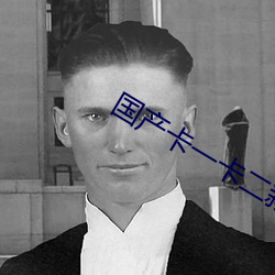 国(guó)产卡一卡(kǎ)二(èr)新区乱(luàn)码