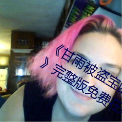 《甘雨被盗宝团c的不能(n¨¦ng)自(zì)理(l¨«)视(sh¨¬)频2023》完整版免费在线观看