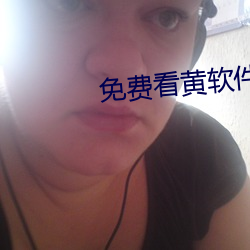 免(免)费看黄软(軟)件(件)