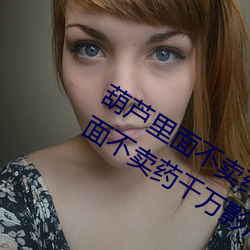 葫芦里面不(bù)卖(mi)药千万影片你需要(葫芦里面不卖(mi)药千(qin)万影片你