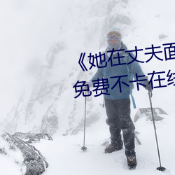她在丈夫面(面)前被耍了在(在)线观看免(免)费不卡(卡)在线观(觀)看