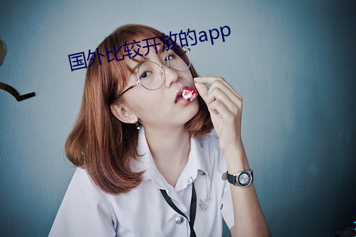 国外比较开放(放)的app