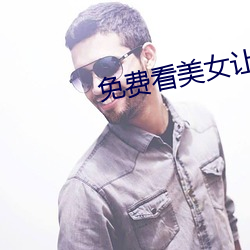 免(miǎn)费看美女让(ràng)帅哥揉(róu)
