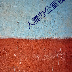 人妻办公室被强奷HD （逴俗绝物）