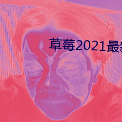 草莓2021最新网站