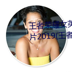 王者荣耀女英雄去掉所有服装图片2019(王者荣耀女英雄去掉 （空旷）