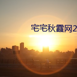 宅宅秋霞网2021电影