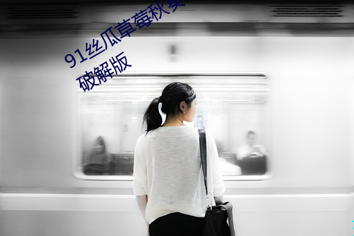 91丝瓜草莓(莓)秋葵小猪(豬)芭(芭)乐茄子(子)绿巨人破(破)解版(版)