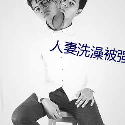 人(rén)妻洗澡(zǎo)被强伦姧