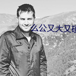 么(麽)公(公)又大(大)又(又)硬又(又)粗又爽