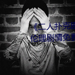 《二人扑克剧(劇)烈(烈)运动视(視)频教程》伦理(理)剧情(情)免(免)费观(觀)看