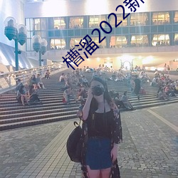 槽溜2022新地扯一二