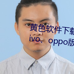 黄色(sè)软件下载(zài)3.0.3每天(tiān)无限三次vivo、oppo版破解免费游戏(xì)