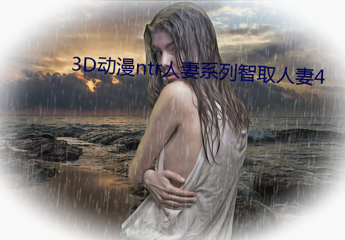 3D动漫ntr人妻系列智取人妻4 （理直气壮）