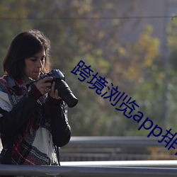跨境浏览app排行