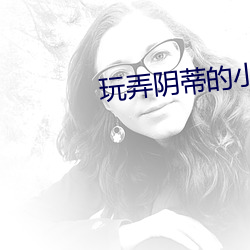 玩(玩)弄(弄)阴(陰)蒂的小说