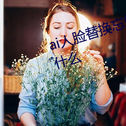 ai人脸替(tì)换(huàn)忘忧草12区网(wǎng)站(zhàn)地址(zhǐ)是什么