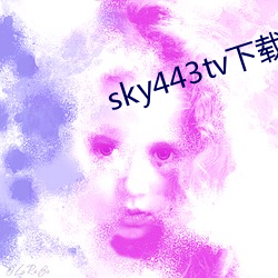 sky443tv下载 （轻佻）